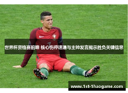 世界杯资格赛前瞻 核心伤停速递与主帅发言揭示胜负关键信息 世界杯资格赛前瞻 核心伤停速递与主帅发言揭示胜负关键信息