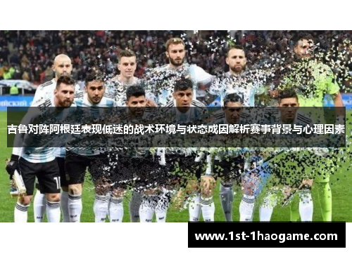 吉鲁对阵阿根廷表现低迷的战术环境与状态成因解析赛事背景与心理因素 吉鲁对阵阿根廷表现低迷的战术环境与状态成因解析赛事背景与心理因素