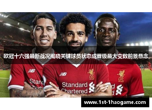 欧冠十六强最新战况揭晓关键球员状态成晋级最大变数前景悬念