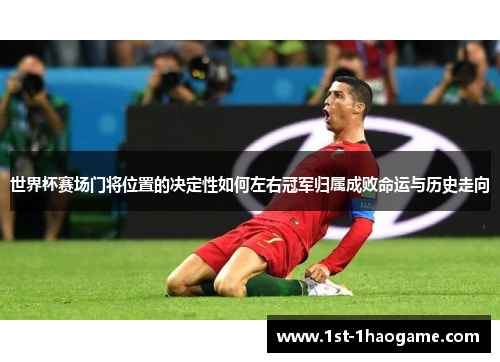 世界杯赛场门将位置的决定性如何左右冠军归属成败命运与历史走向 世界杯赛场门将位置的决定性如何左右冠军归属成败命运与历史走向