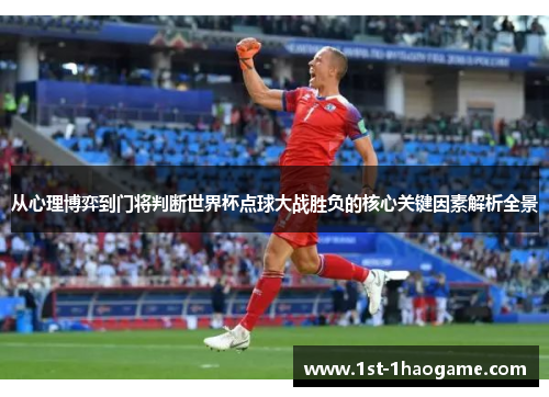 从心理博弈到门将判断世界杯点球大战胜负的核心关键因素解析全景 从心理博弈到门将判断世界杯点球大战胜负的核心关键因素解析全景