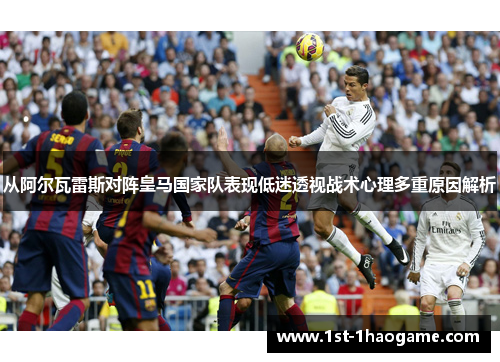从阿尔瓦雷斯对阵皇马国家队表现低迷透视战术心理多重原因解析 从阿尔瓦雷斯对阵皇马国家队表现低迷透视战术心理多重原因解析