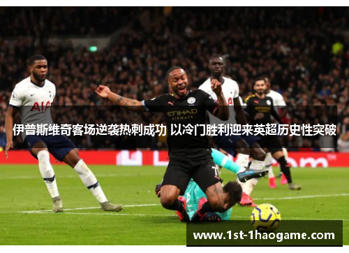 伊普斯维奇客场逆袭热刺成功 以冷门胜利迎来英超历史性突破 伊普斯维奇客场逆袭热刺成功 以冷门胜利迎来英超历史性突破