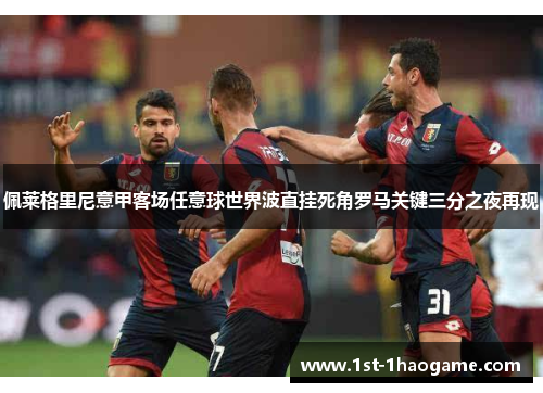 佩莱格里尼意甲客场任意球世界波直挂死角罗马关键三分之夜再现