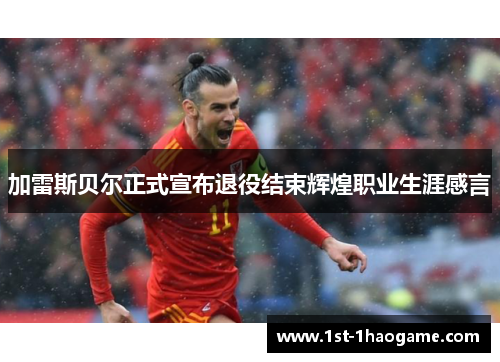 加雷斯贝尔正式宣布退役结束辉煌职业生涯感言