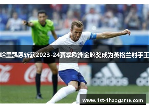 哈里凯恩斩获2023-24赛季欧洲金靴奖成为英格兰射手王