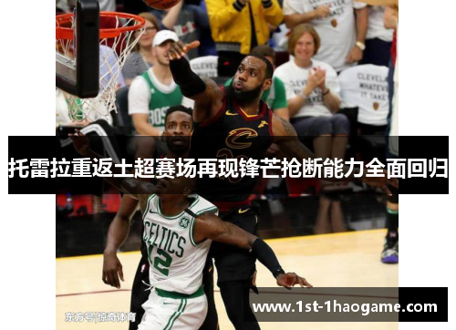 托雷拉重返土超赛场再现锋芒抢断能力全面回归