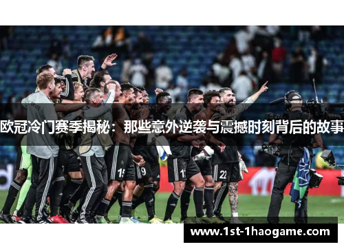 欧冠冷门赛季揭秘：那些意外逆袭与震撼时刻背后的故事