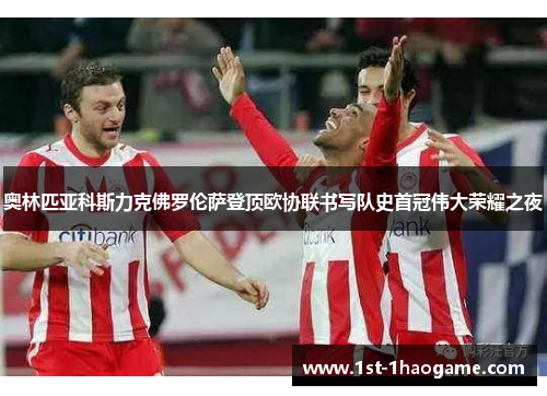 奥林匹亚科斯力克佛罗伦萨登顶欧协联书写队史首冠伟大荣耀之夜