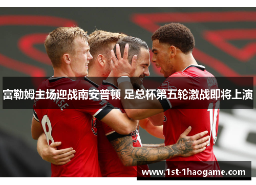 富勒姆主场迎战南安普顿 足总杯第五轮激战即将上演