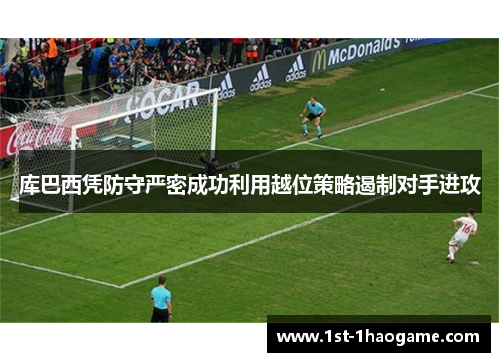 库巴西凭防守严密成功利用越位策略遏制对手进攻