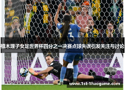 植木理子女足世界杯四分之一决赛点球失误引发关注与讨论